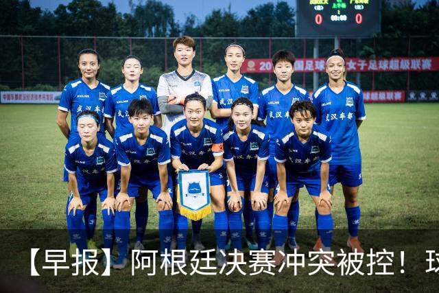 【早报】阿根廷决赛冲突被控！球迷请愿撤梅西奖项！