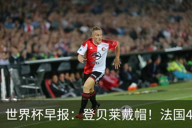 世界杯早报：登贝莱戴帽！法国4-1挪威 塞内加尔大胜排名超韩国