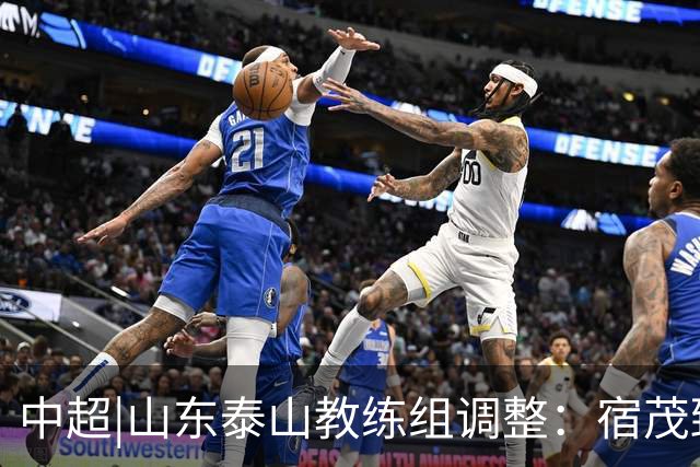 中超|山东泰山教练组调整：宿茂臻、韩鹏离任，唐田任代理主帅