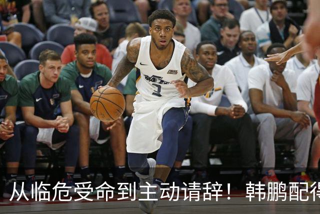从临危受命到主动请辞！韩鹏配得上8个字，王大雷发文令人泪目