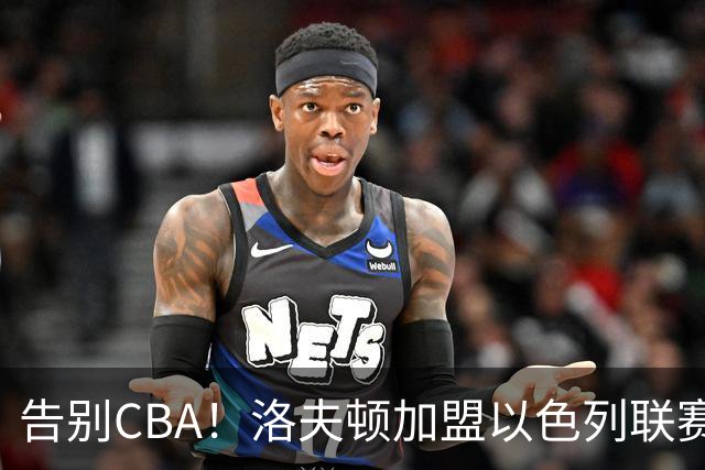 告别CBA！洛夫顿加盟以色列联赛，上海男篮新赛季冲冠遭遇考验