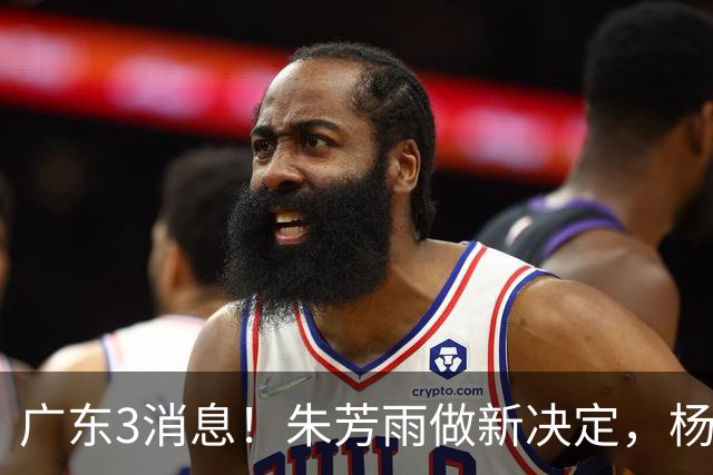 广东3消息！朱芳雨做新决定，杨溢率队夺冠，名嘴曝徐昕难回宏远