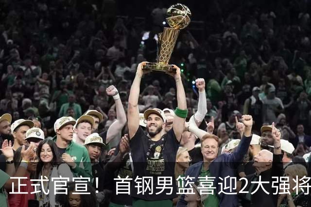 正式官宣！首钢男篮喜迎2大强将，李楠迎帮手，广东3冠功勋在列