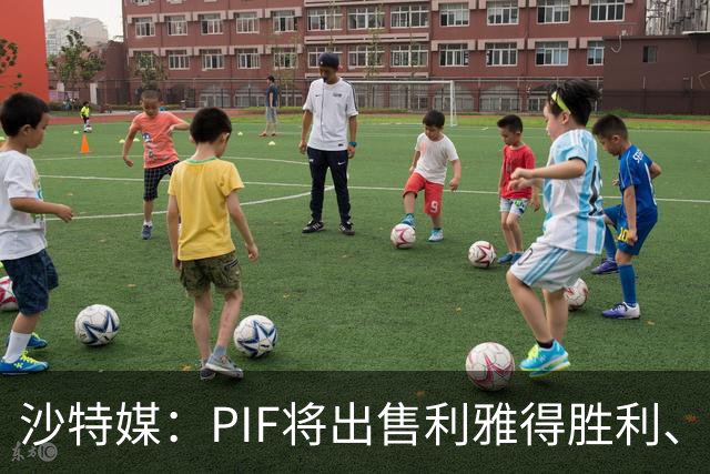 沙特媒：PIF将出售利雅得胜利、吉达国民和吉达联合 吸引外部投资