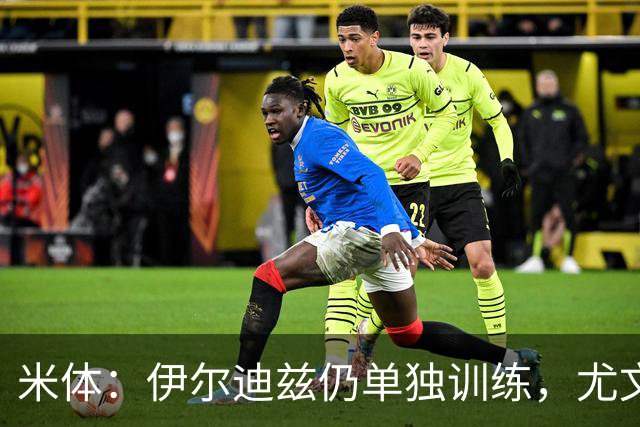 米体：伊尔迪兹仍单独训练，尤文图斯对其伤情谨慎乐观