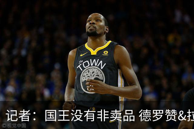 记者：国王没有非卖品 德罗赞&拉文或被裁掉 萨博尼斯也可被交易