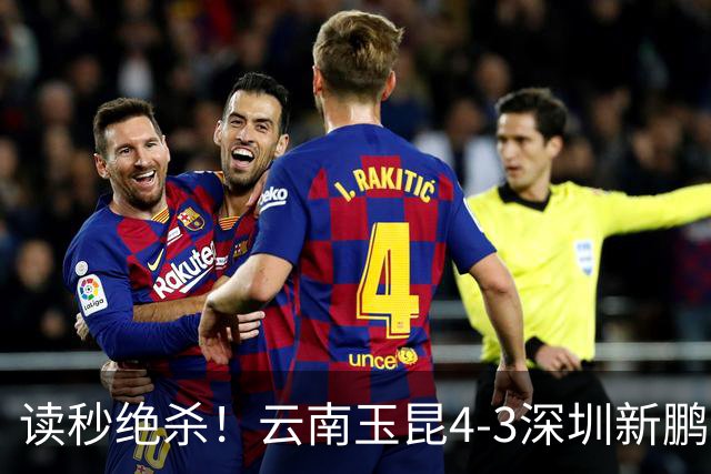 读秒绝杀！云南玉昆4-3深圳新鹏城，卡约双响侯永永乌龙，产生3大不可思议