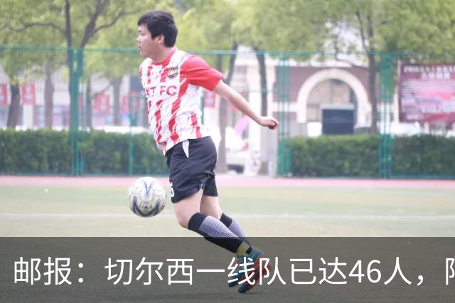 邮报：切尔西一线队已达46人，阿隆索需要大清洗