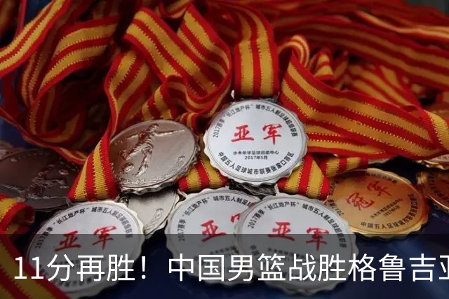 11分再胜！中国男篮战胜格鲁吉亚男篮，3人满分，5人及格，2人低迷