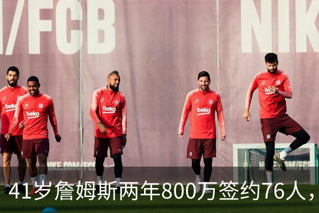 41岁詹姆斯两年800万签约76人，五星首发冲冠，健康成唯一变数